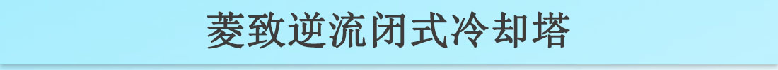 菱致冷却装备无限公司逆流闭式冷却塔